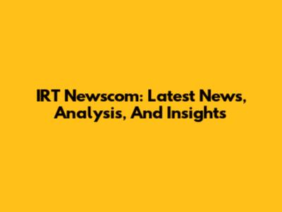 IRT Newscom: Latest News, Analysis, And Insights