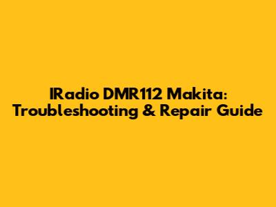 IRadio DMR112 Makita: Troubleshooting & Repair Guide