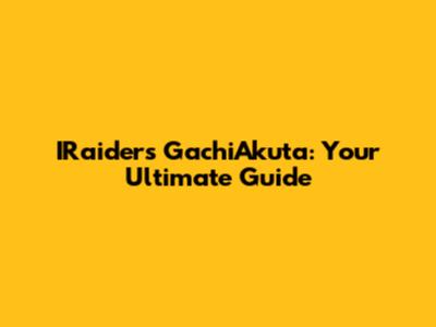 IRaiders GachiAkuta: Your Ultimate Guide