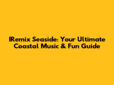 IRemix Seaside: Your Ultimate Coastal Music & Fun Guide
