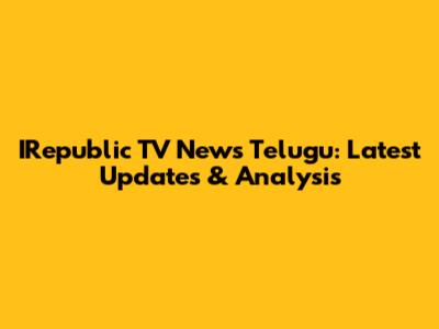 IRepublic TV News Telugu: Latest Updates & Analysis