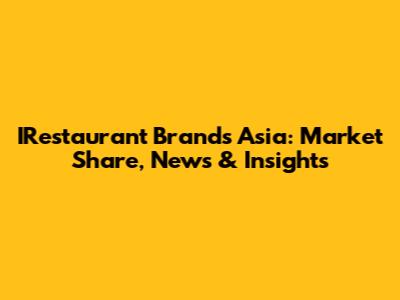 IRestaurant Brands Asia: Market Share, News & Insights