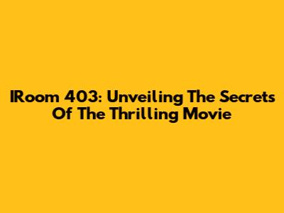 IRoom 403: Unveiling The Secrets Of The Thrilling Movie