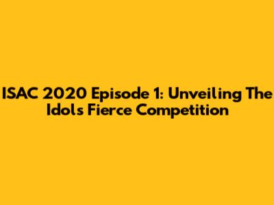 ISAC 2020 Episode 1: Unveiling The Idols' Fierce Competition