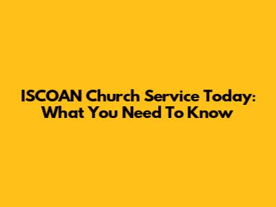 ISCOAN Church Service Today: What You Need To Know