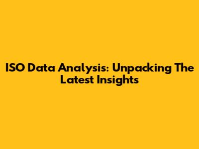 ISO Data Analysis: Unpacking The Latest Insights