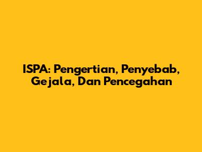 ISPA: Pengertian, Penyebab, Gejala, Dan Pencegahan