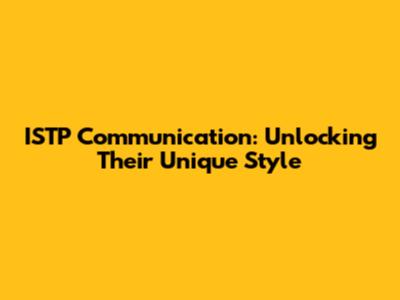 ISTP Communication: Unlocking Their Unique Style
