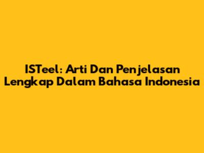 ISTeel: Arti Dan Penjelasan Lengkap Dalam Bahasa Indonesia