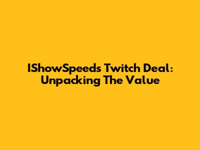 IShowSpeed's Twitch Deal: Unpacking The Value