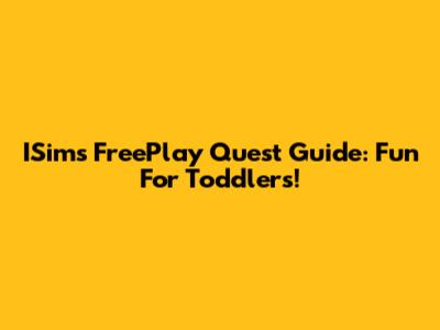ISims FreePlay Quest Guide: Fun For Toddlers!
