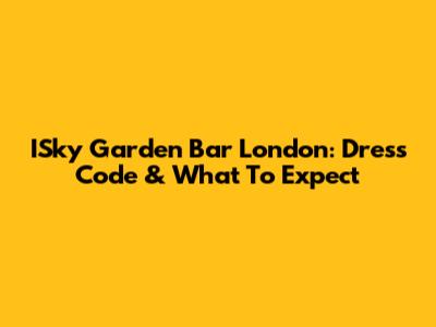 ISky Garden Bar London: Dress Code & What To Expect