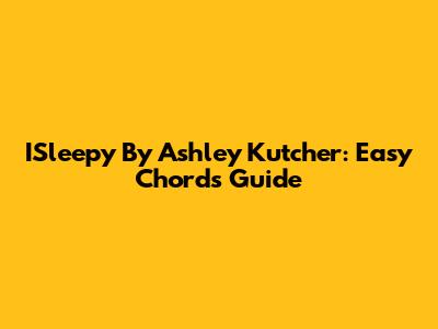 ISleepy By Ashley Kutcher: Easy Chords Guide