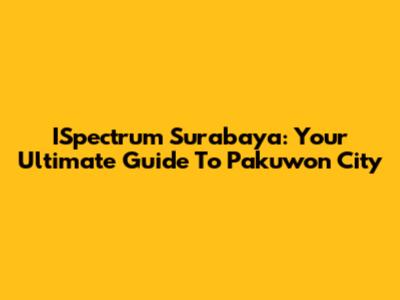 ISpectrum Surabaya: Your Ultimate Guide To Pakuwon City