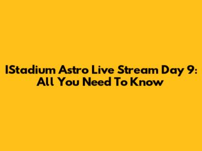 IStadium Astro Live Stream Day 9: All You Need To Know