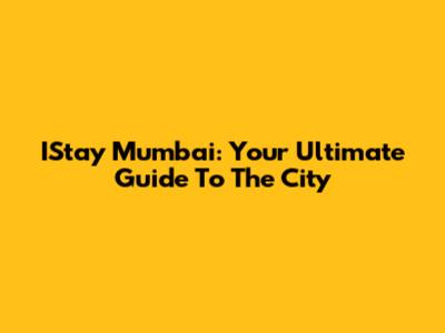 IStay Mumbai: Your Ultimate Guide To The City