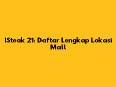 ISteak 21: Daftar Lengkap Lokasi Mall