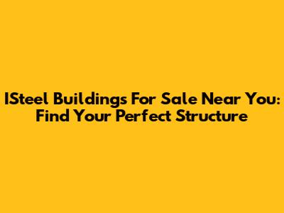 ISteel Buildings For Sale Near You: Find Your Perfect Structure