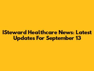ISteward Healthcare News: Latest Updates For September 13