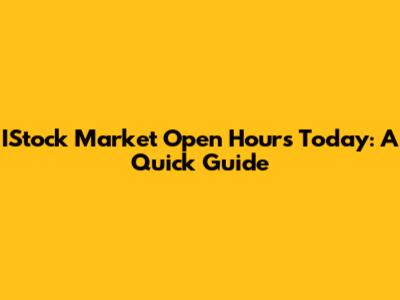 IStock Market Open Hours Today: A Quick Guide