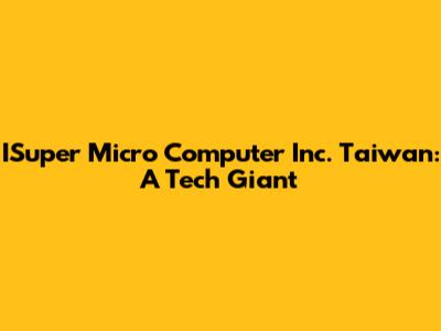 ISuper Micro Computer Inc. Taiwan: A Tech Giant