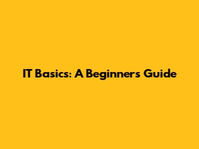 IT Basics: A Beginner's Guide