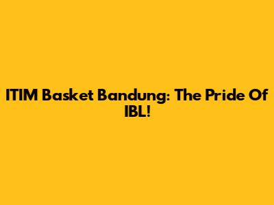 ITIM Basket Bandung: The Pride Of IBL!