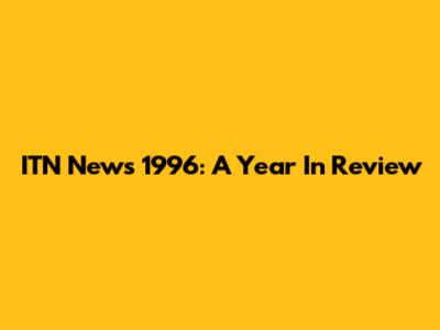 ITN News 1996: A Year In Review