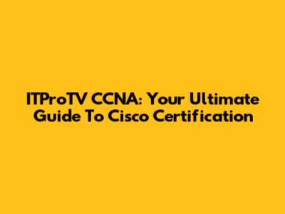 ITProTV CCNA: Your Ultimate Guide To Cisco Certification