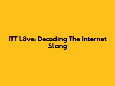 ITT L8ve: Decoding The Internet Slang