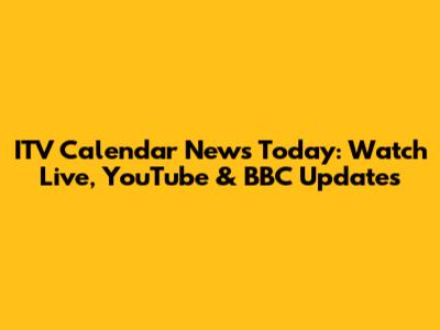 ITV Calendar News Today: Watch Live, YouTube & BBC Updates