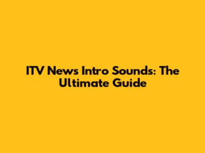 ITV News Intro Sounds: The Ultimate Guide