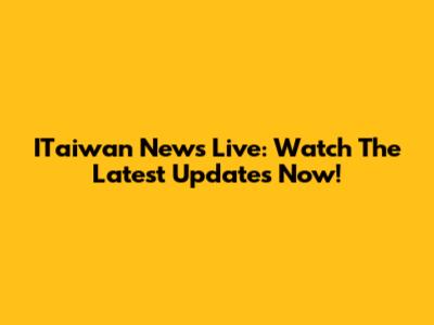 ITaiwan News Live: Watch The Latest Updates Now!