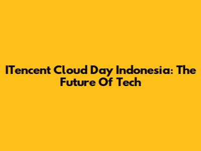 ITencent Cloud Day Indonesia: The Future Of Tech