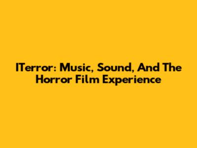 ITerror: Music, Sound, And The Horror Film Experience