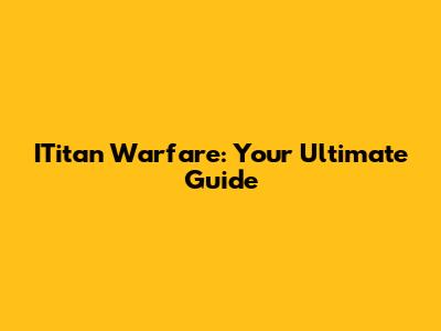 ITitan Warfare: Your Ultimate Guide