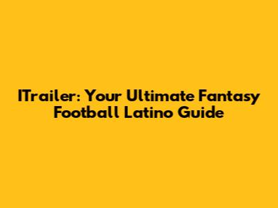 ITrailer: Your Ultimate Fantasy Football Latino Guide