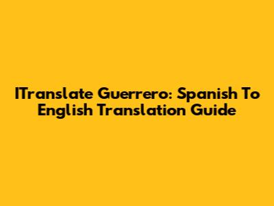 ITranslate Guerrero: Spanish To English Translation Guide