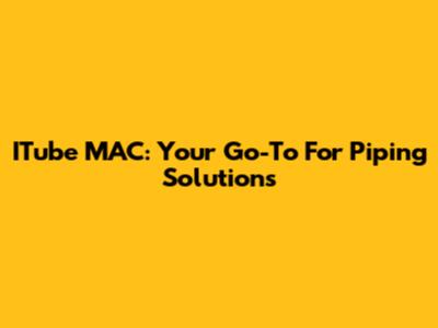 ITube MAC: Your Go-To For Piping Solutions