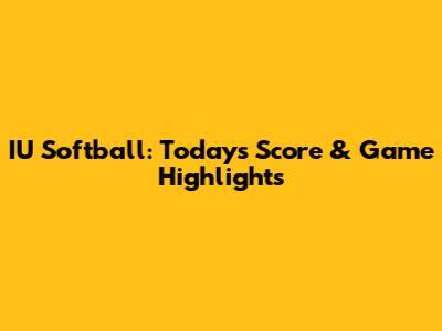 IU Softball: Today's Score & Game Highlights