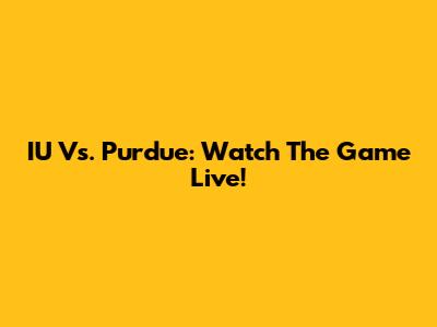 IU Vs. Purdue: Watch The Game Live!