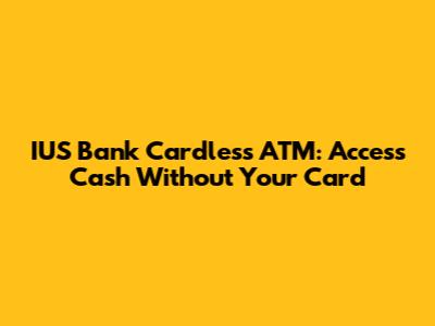 IUS Bank Cardless ATM: Access Cash Without Your Card