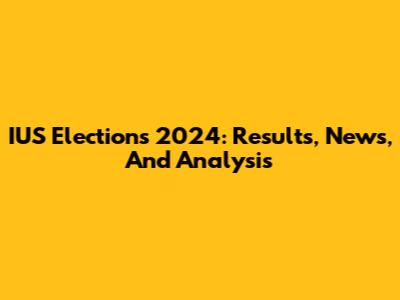 IUS Elections 2024: Results, News, And Analysis
