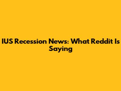 IUS Recession News: What Reddit Is Saying