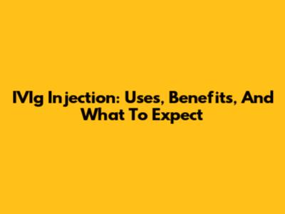 IVIg Injection: Uses, Benefits, And What To Expect