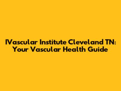 IVascular Institute Cleveland TN: Your Vascular Health Guide