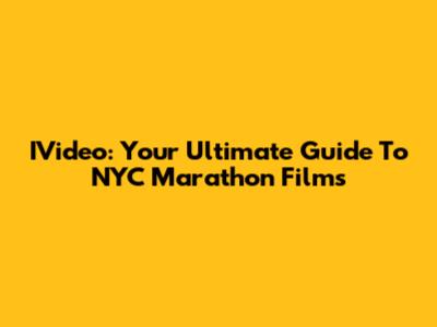 IVideo: Your Ultimate Guide To NYC Marathon Films