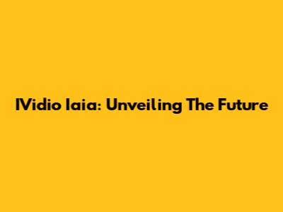 IVidio Iaia: Unveiling The Future