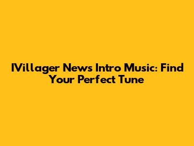 IVillager News Intro Music: Find Your Perfect Tune