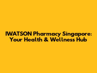 IWATSON Pharmacy Singapore: Your Health & Wellness Hub
